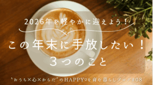 2026年を軽やかに迎えよう！年末に手放したい３つのこと
