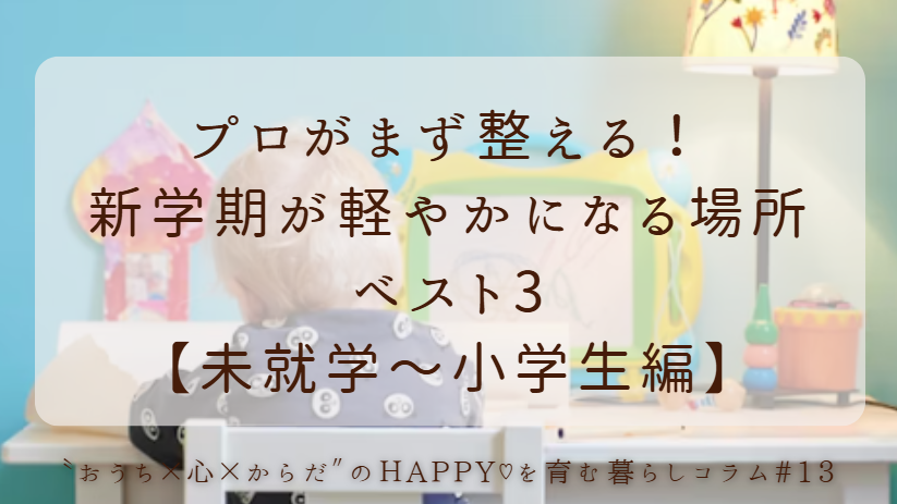 プロがまず整える！新学期が軽やかになる場所ベスト3（未就学～小学校編）
