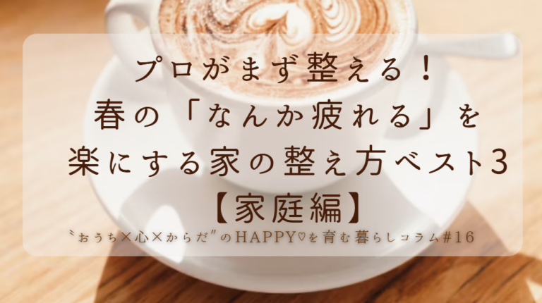 プロがまず整える！春の「なんか疲れる」を楽にする家の整え方ベスト3