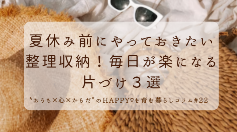 夏休み前にやっておきたい整理収納！毎日が楽になる片づけ3選
